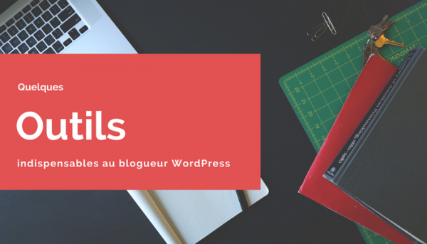 Article : Quelques outils indispensables au blogueur WordPress